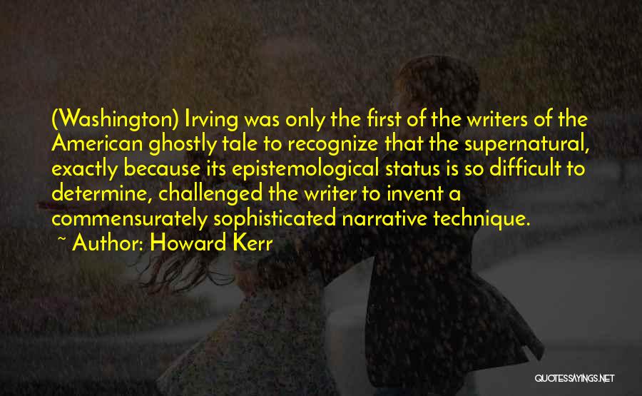 Howard Kerr Quotes: (washington) Irving Was Only The First Of The Writers Of The American Ghostly Tale To Recognize That The Supernatural, Exactly