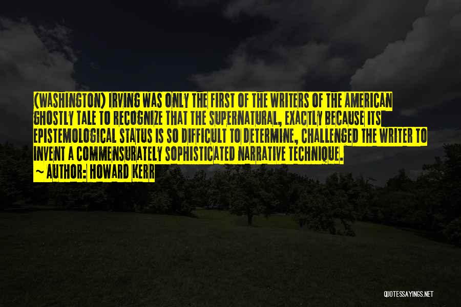 Howard Kerr Quotes: (washington) Irving Was Only The First Of The Writers Of The American Ghostly Tale To Recognize That The Supernatural, Exactly