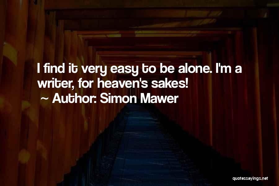 Simon Mawer Quotes: I Find It Very Easy To Be Alone. I'm A Writer, For Heaven's Sakes!