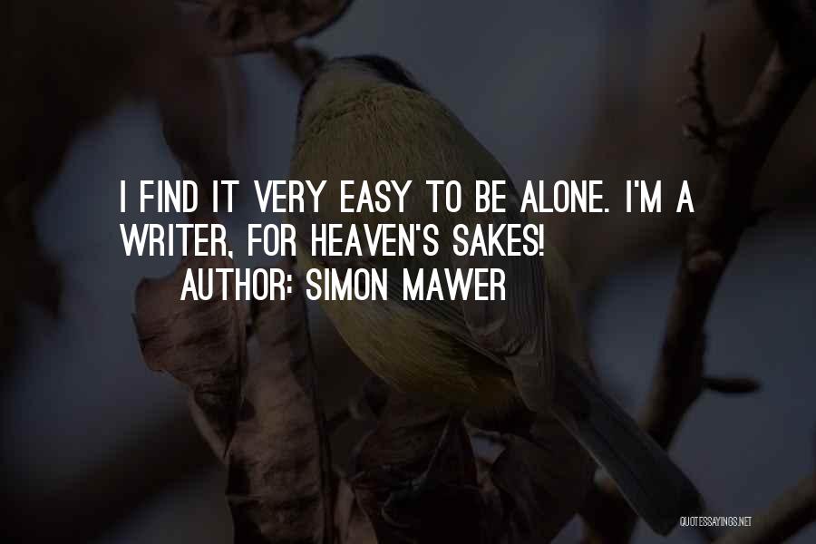 Simon Mawer Quotes: I Find It Very Easy To Be Alone. I'm A Writer, For Heaven's Sakes!