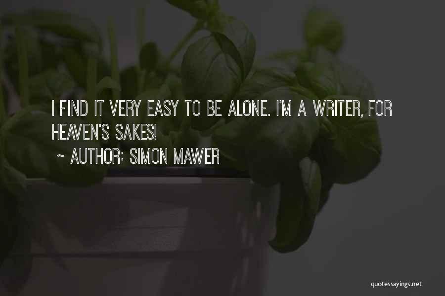 Simon Mawer Quotes: I Find It Very Easy To Be Alone. I'm A Writer, For Heaven's Sakes!