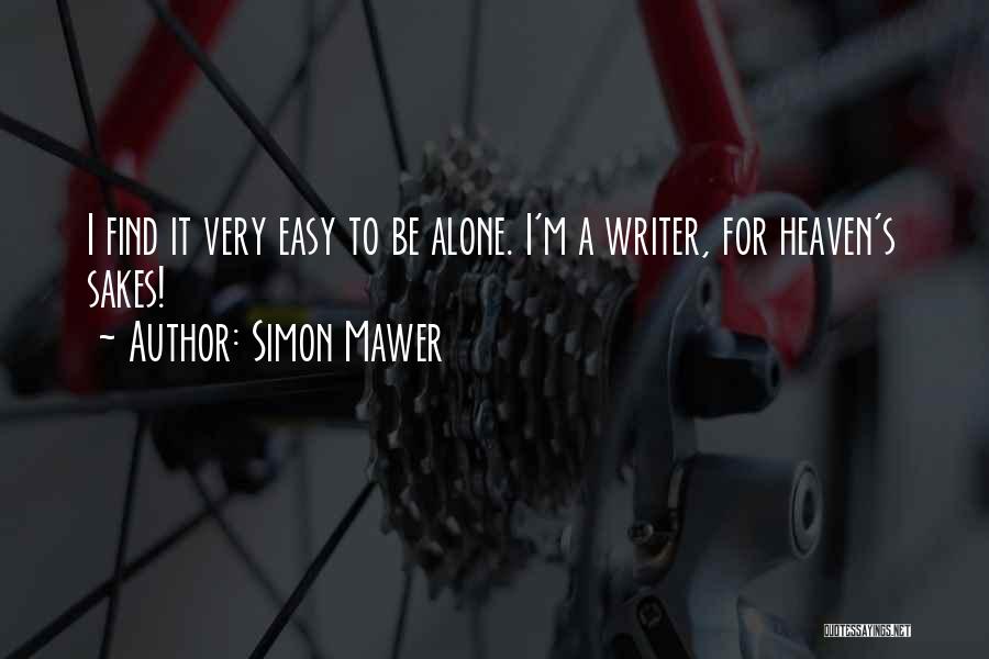 Simon Mawer Quotes: I Find It Very Easy To Be Alone. I'm A Writer, For Heaven's Sakes!