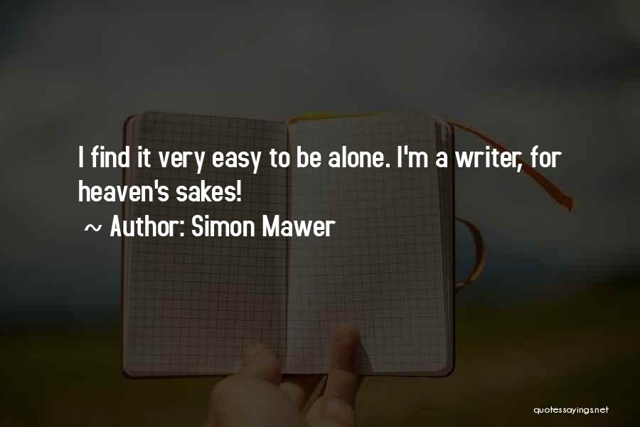 Simon Mawer Quotes: I Find It Very Easy To Be Alone. I'm A Writer, For Heaven's Sakes!