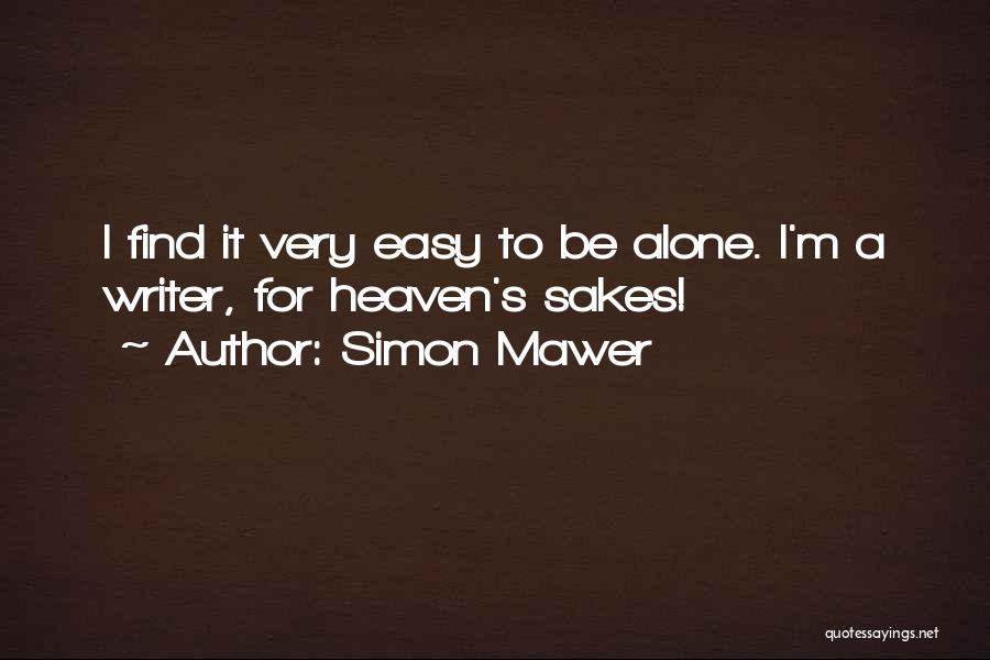 Simon Mawer Quotes: I Find It Very Easy To Be Alone. I'm A Writer, For Heaven's Sakes!