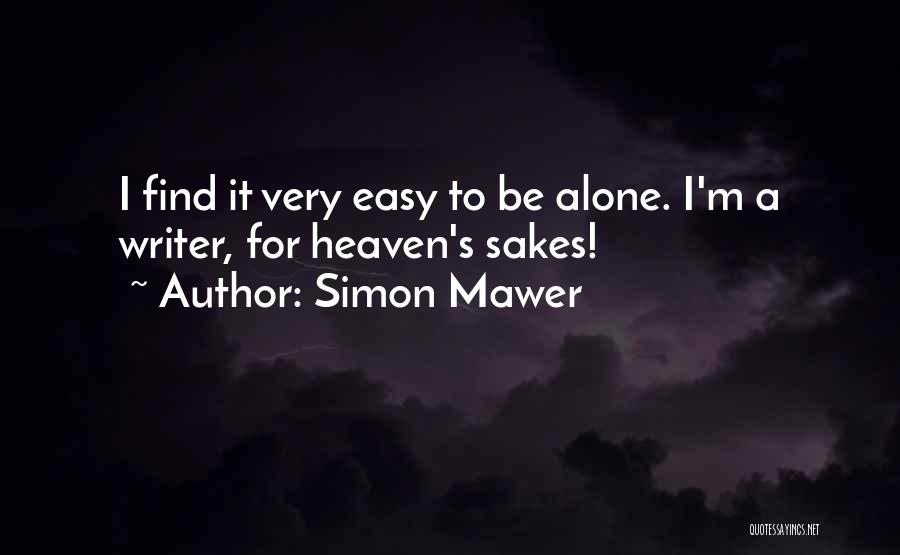 Simon Mawer Quotes: I Find It Very Easy To Be Alone. I'm A Writer, For Heaven's Sakes!