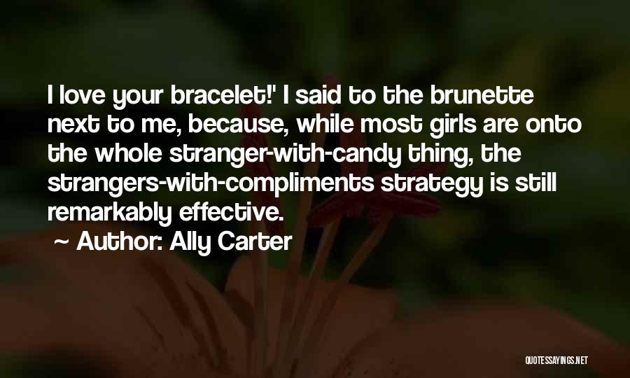 Ally Carter Quotes: I Love Your Bracelet!' I Said To The Brunette Next To Me, Because, While Most Girls Are Onto The Whole