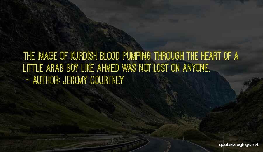 Jeremy Courtney Quotes: The Image Of Kurdish Blood Pumping Through The Heart Of A Little Arab Boy Like Ahmed Was Not Lost On