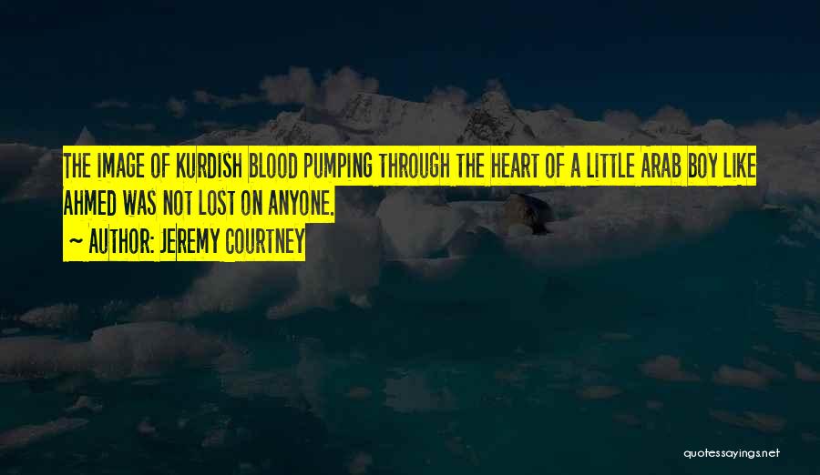 Jeremy Courtney Quotes: The Image Of Kurdish Blood Pumping Through The Heart Of A Little Arab Boy Like Ahmed Was Not Lost On