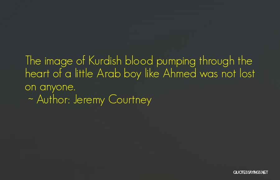 Jeremy Courtney Quotes: The Image Of Kurdish Blood Pumping Through The Heart Of A Little Arab Boy Like Ahmed Was Not Lost On