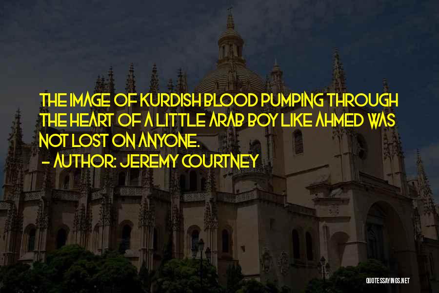 Jeremy Courtney Quotes: The Image Of Kurdish Blood Pumping Through The Heart Of A Little Arab Boy Like Ahmed Was Not Lost On