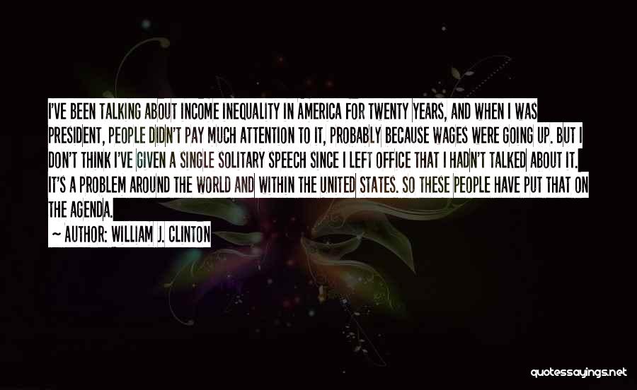 William J. Clinton Quotes: I've Been Talking About Income Inequality In America For Twenty Years, And When I Was President, People Didn't Pay Much