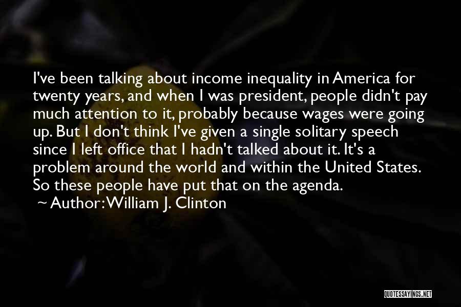 William J. Clinton Quotes: I've Been Talking About Income Inequality In America For Twenty Years, And When I Was President, People Didn't Pay Much