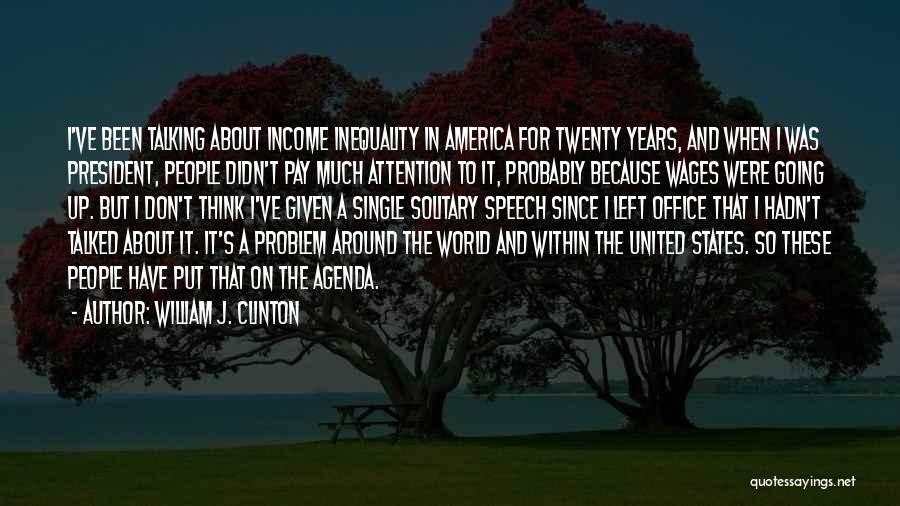 William J. Clinton Quotes: I've Been Talking About Income Inequality In America For Twenty Years, And When I Was President, People Didn't Pay Much