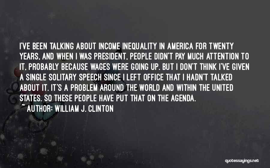 William J. Clinton Quotes: I've Been Talking About Income Inequality In America For Twenty Years, And When I Was President, People Didn't Pay Much