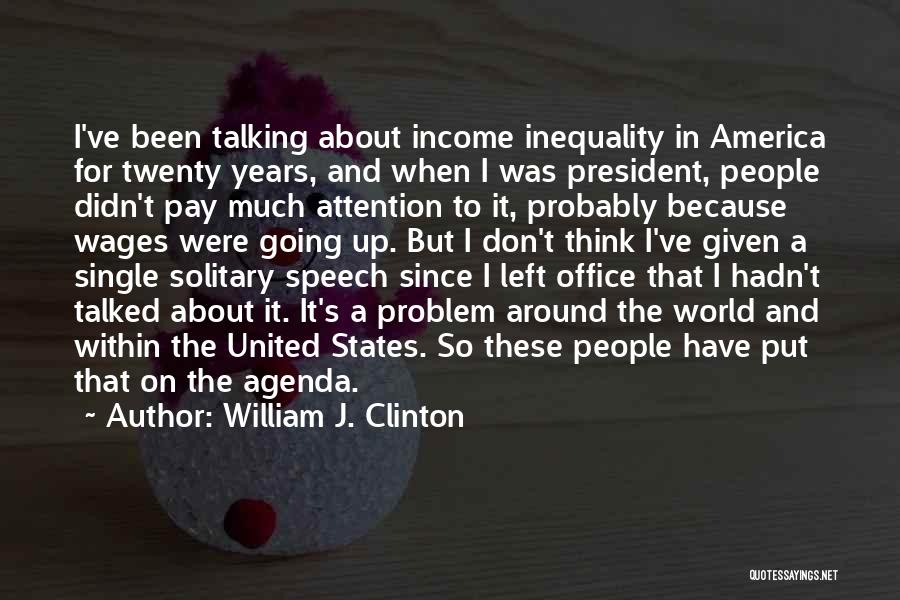William J. Clinton Quotes: I've Been Talking About Income Inequality In America For Twenty Years, And When I Was President, People Didn't Pay Much