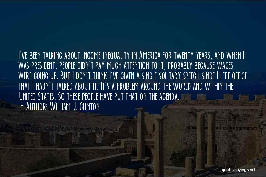 William J. Clinton Quotes: I've Been Talking About Income Inequality In America For Twenty Years, And When I Was President, People Didn't Pay Much