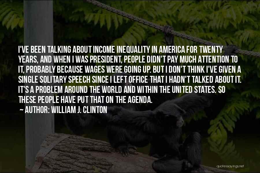 William J. Clinton Quotes: I've Been Talking About Income Inequality In America For Twenty Years, And When I Was President, People Didn't Pay Much