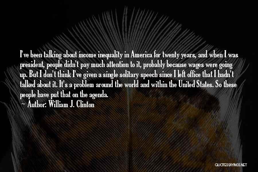 William J. Clinton Quotes: I've Been Talking About Income Inequality In America For Twenty Years, And When I Was President, People Didn't Pay Much