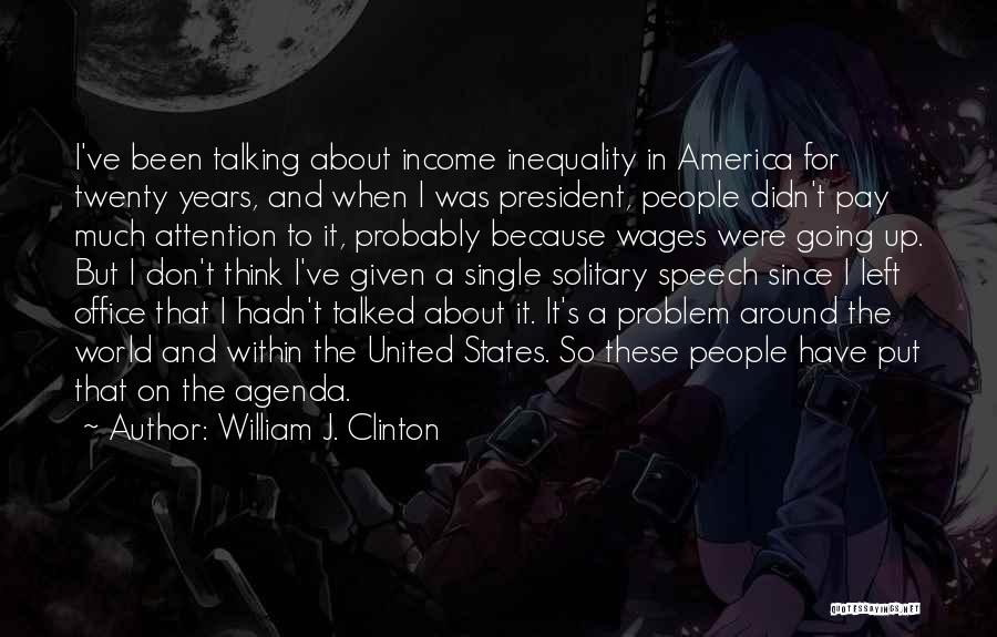 William J. Clinton Quotes: I've Been Talking About Income Inequality In America For Twenty Years, And When I Was President, People Didn't Pay Much