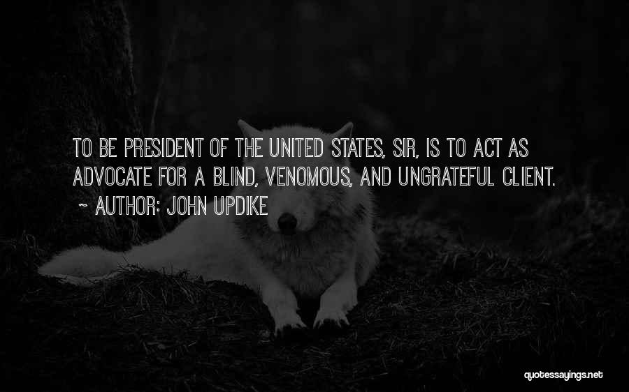 John Updike Quotes: To Be President Of The United States, Sir, Is To Act As Advocate For A Blind, Venomous, And Ungrateful Client.