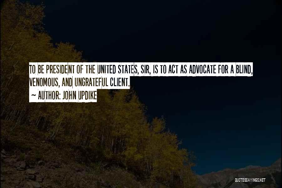 John Updike Quotes: To Be President Of The United States, Sir, Is To Act As Advocate For A Blind, Venomous, And Ungrateful Client.