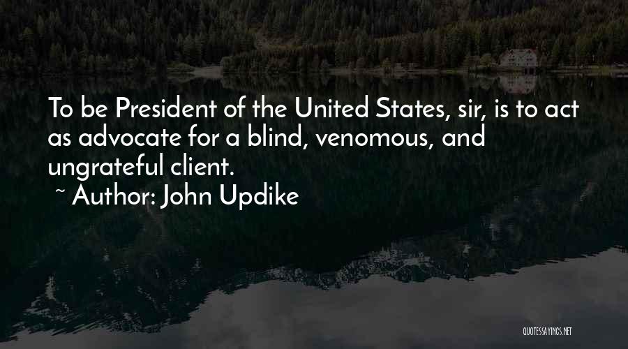 John Updike Quotes: To Be President Of The United States, Sir, Is To Act As Advocate For A Blind, Venomous, And Ungrateful Client.