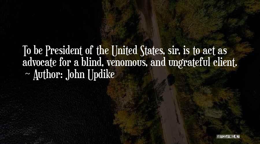 John Updike Quotes: To Be President Of The United States, Sir, Is To Act As Advocate For A Blind, Venomous, And Ungrateful Client.