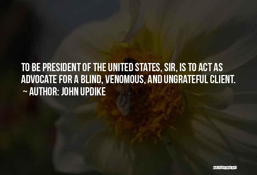 John Updike Quotes: To Be President Of The United States, Sir, Is To Act As Advocate For A Blind, Venomous, And Ungrateful Client.