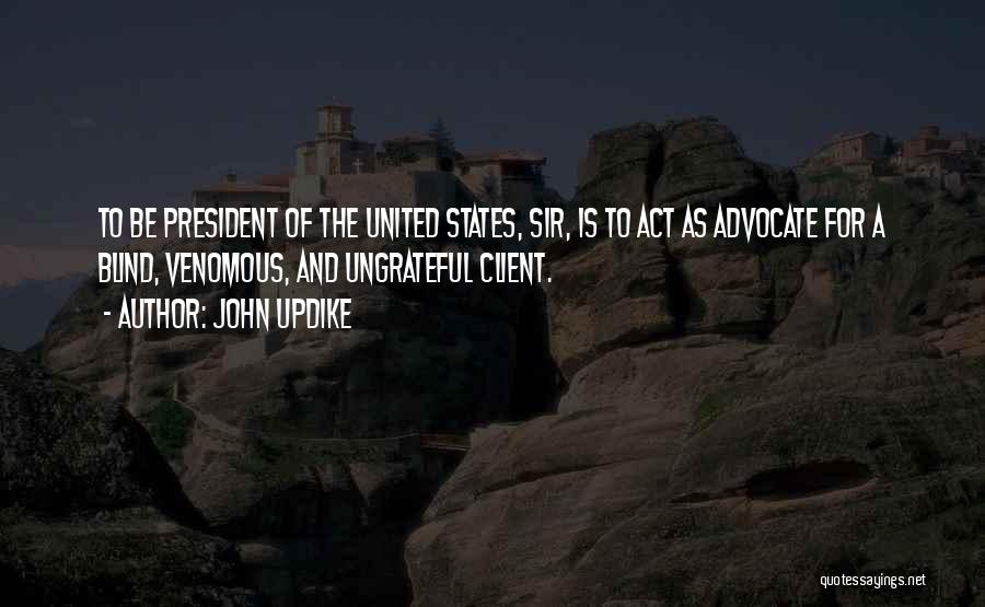 John Updike Quotes: To Be President Of The United States, Sir, Is To Act As Advocate For A Blind, Venomous, And Ungrateful Client.