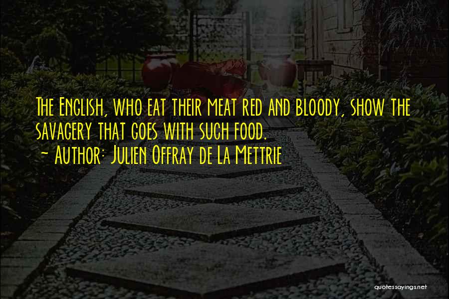 Julien Offray De La Mettrie Quotes: The English, Who Eat Their Meat Red And Bloody, Show The Savagery That Goes With Such Food.