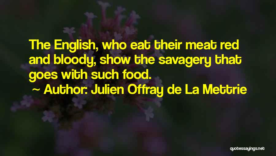 Julien Offray De La Mettrie Quotes: The English, Who Eat Their Meat Red And Bloody, Show The Savagery That Goes With Such Food.