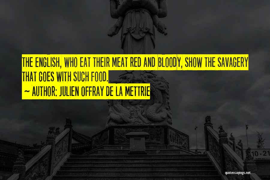 Julien Offray De La Mettrie Quotes: The English, Who Eat Their Meat Red And Bloody, Show The Savagery That Goes With Such Food.