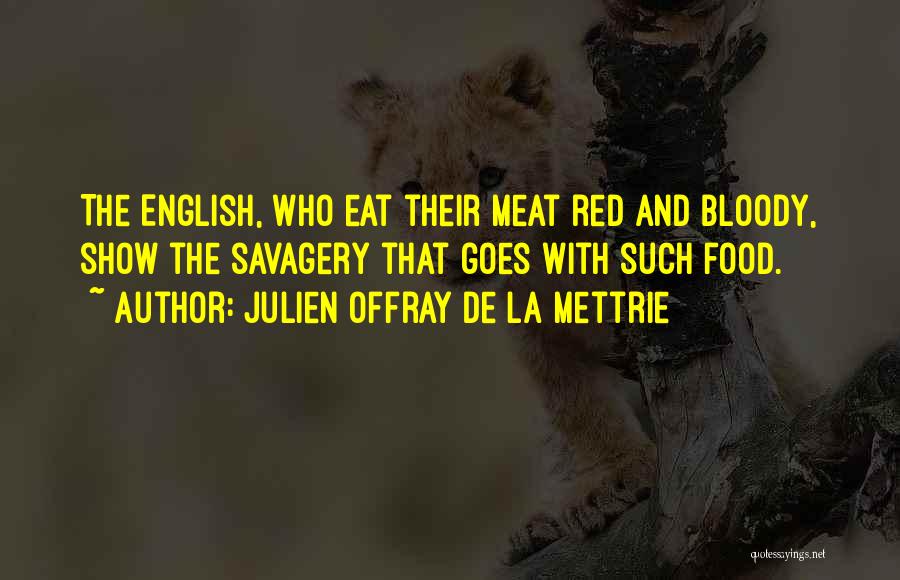 Julien Offray De La Mettrie Quotes: The English, Who Eat Their Meat Red And Bloody, Show The Savagery That Goes With Such Food.