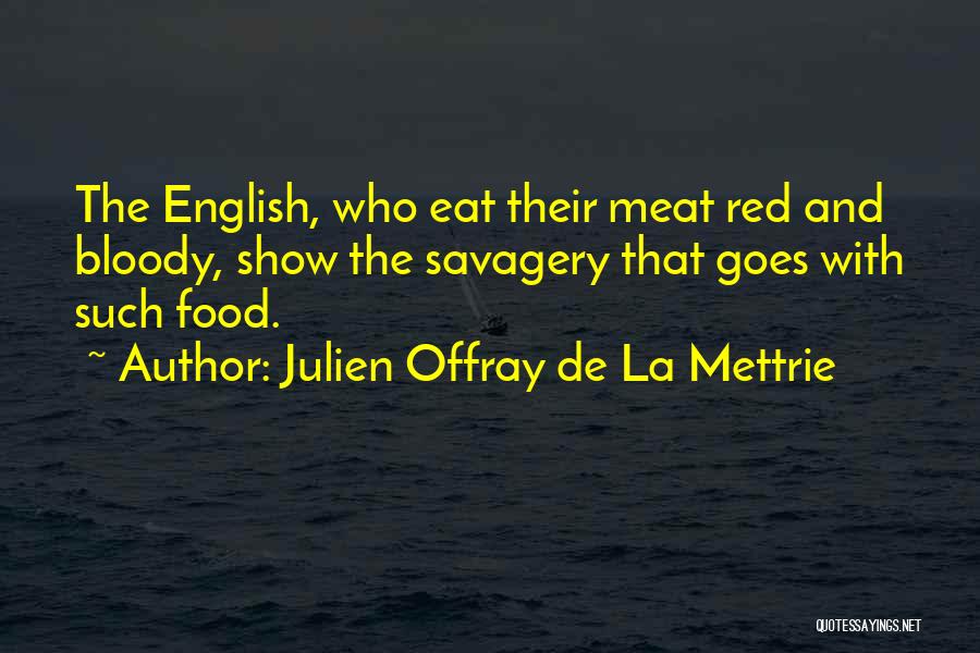 Julien Offray De La Mettrie Quotes: The English, Who Eat Their Meat Red And Bloody, Show The Savagery That Goes With Such Food.