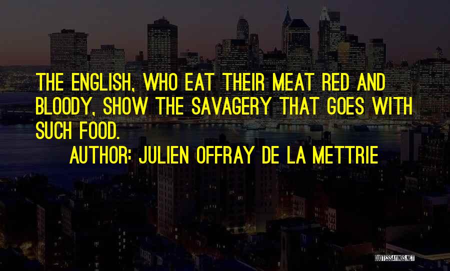Julien Offray De La Mettrie Quotes: The English, Who Eat Their Meat Red And Bloody, Show The Savagery That Goes With Such Food.