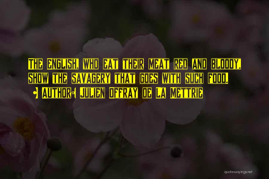 Julien Offray De La Mettrie Quotes: The English, Who Eat Their Meat Red And Bloody, Show The Savagery That Goes With Such Food.