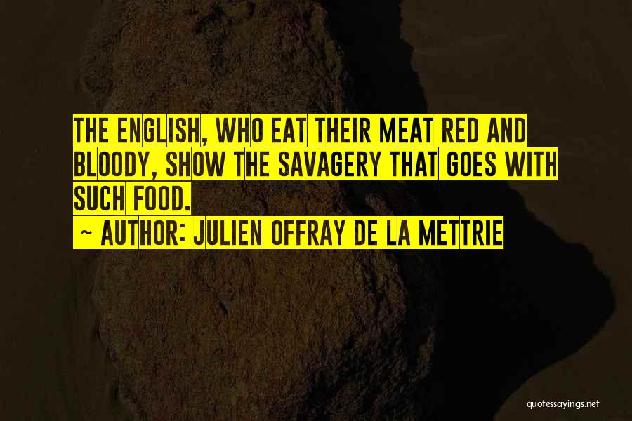 Julien Offray De La Mettrie Quotes: The English, Who Eat Their Meat Red And Bloody, Show The Savagery That Goes With Such Food.