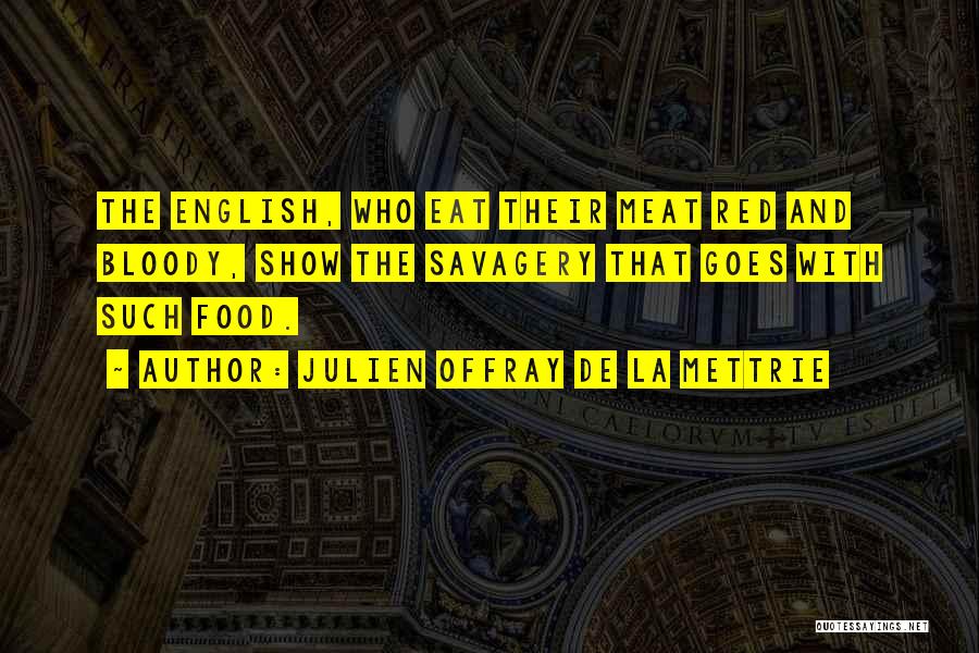 Julien Offray De La Mettrie Quotes: The English, Who Eat Their Meat Red And Bloody, Show The Savagery That Goes With Such Food.