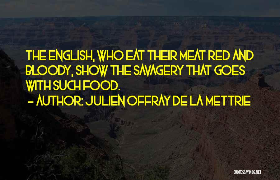 Julien Offray De La Mettrie Quotes: The English, Who Eat Their Meat Red And Bloody, Show The Savagery That Goes With Such Food.