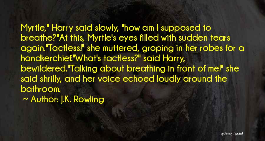 J.K. Rowling Quotes: Myrtle, Harry Said Slowly, How Am I Supposed To Breathe?at This, Myrtle's Eyes Filled With Sudden Tears Again.tactless! She Muttered,