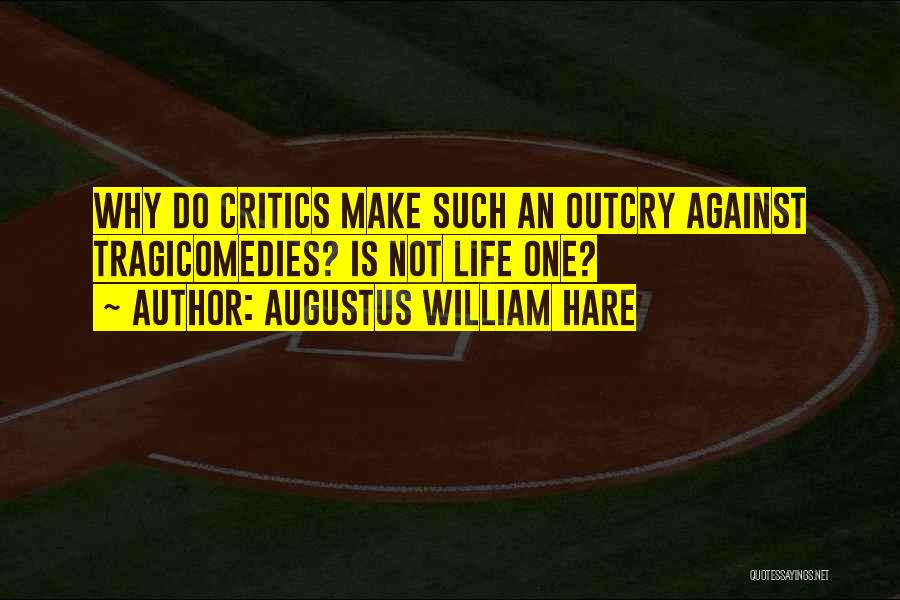 Augustus William Hare Quotes: Why Do Critics Make Such An Outcry Against Tragicomedies? Is Not Life One?