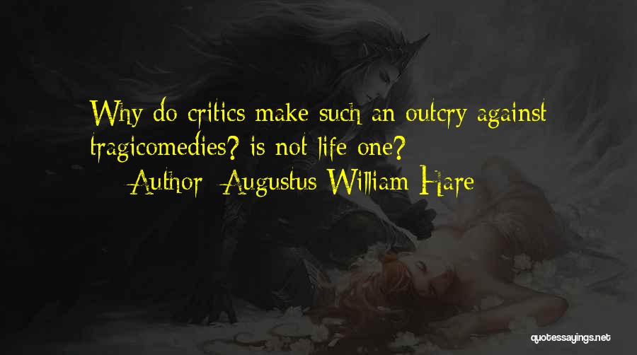 Augustus William Hare Quotes: Why Do Critics Make Such An Outcry Against Tragicomedies? Is Not Life One?