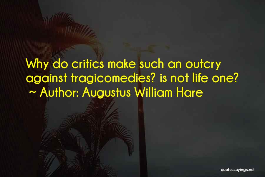 Augustus William Hare Quotes: Why Do Critics Make Such An Outcry Against Tragicomedies? Is Not Life One?