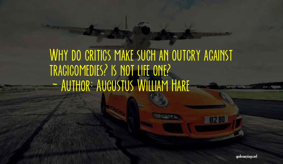 Augustus William Hare Quotes: Why Do Critics Make Such An Outcry Against Tragicomedies? Is Not Life One?