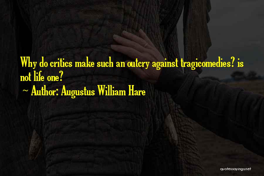 Augustus William Hare Quotes: Why Do Critics Make Such An Outcry Against Tragicomedies? Is Not Life One?