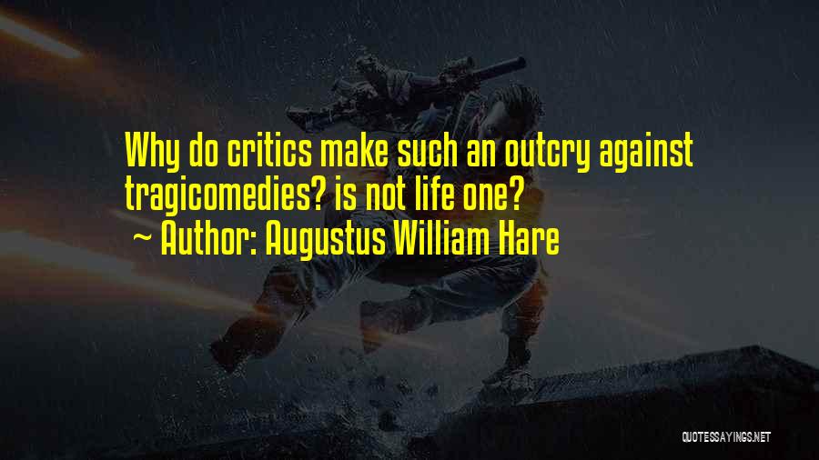 Augustus William Hare Quotes: Why Do Critics Make Such An Outcry Against Tragicomedies? Is Not Life One?