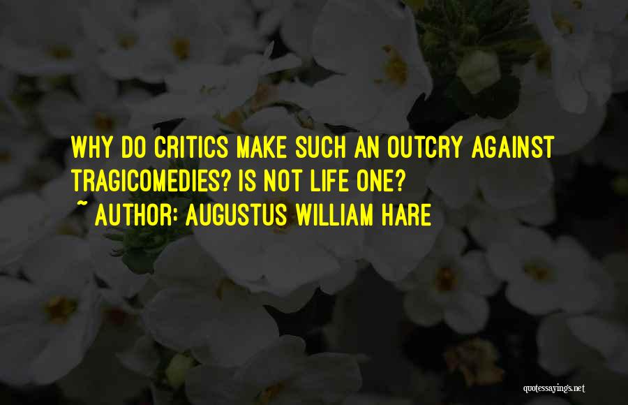Augustus William Hare Quotes: Why Do Critics Make Such An Outcry Against Tragicomedies? Is Not Life One?