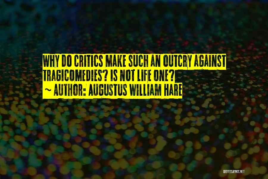 Augustus William Hare Quotes: Why Do Critics Make Such An Outcry Against Tragicomedies? Is Not Life One?