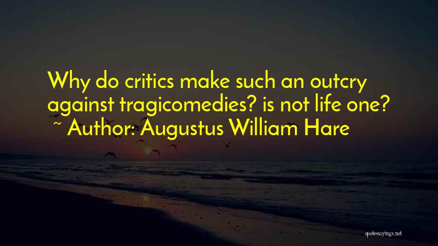 Augustus William Hare Quotes: Why Do Critics Make Such An Outcry Against Tragicomedies? Is Not Life One?
