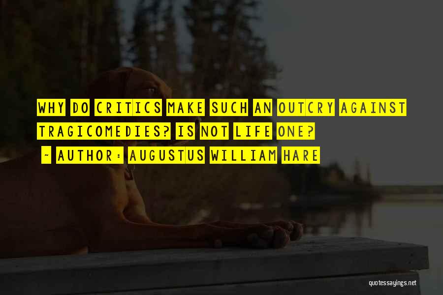 Augustus William Hare Quotes: Why Do Critics Make Such An Outcry Against Tragicomedies? Is Not Life One?